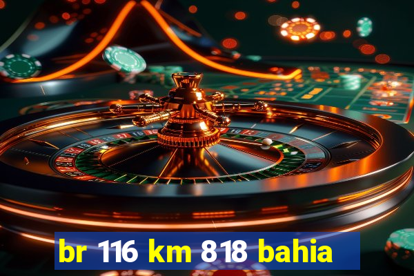 br 116 km 818 bahia